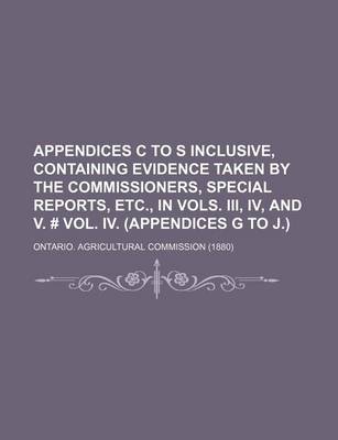 Book cover for Appendices C to S Inclusive, Containing Evidence Taken by the Commissioners, Special Reports, Etc., in Vols. III, IV, and V. # Vol. IV. (Appendices G to J.)