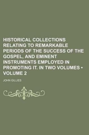 Cover of Historical Collections Relating to Remarkable Periods of the Success of the Gospel, and Eminent Instruments Employed in Promoting It. in Two Volumes (Volume 2)