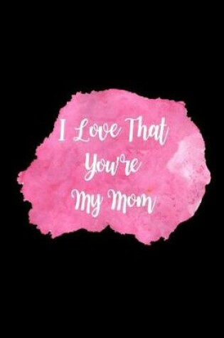 Cover of I Love That You're My Mom