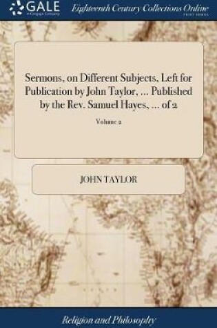 Cover of Sermons, on Different Subjects, Left for Publication by John Taylor, ... Published by the Rev. Samuel Hayes, ... of 2; Volume 2