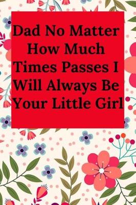 Book cover for Dad No Matter How Much Times Passes I Will Always Be Your Little Girl