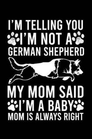 Cover of I'm Telling You I'm not A German Shepherd My Mom Said I'm A Baby Mom Is Always Right