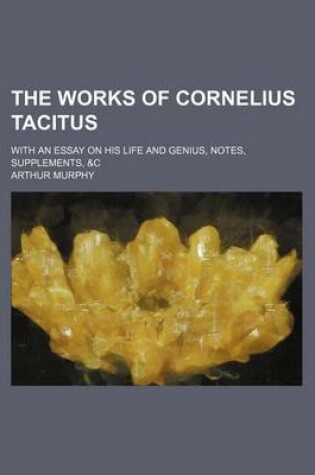 Cover of The Works of Cornelius Tacitus (Volume 7); With an Essay on His Life and Genius, Notes, Supplements, &C