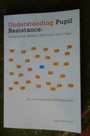 Cover of Understanding Pupil Resistance - Integrating Gender, Ethnicity and Class: an Educational Ethnography