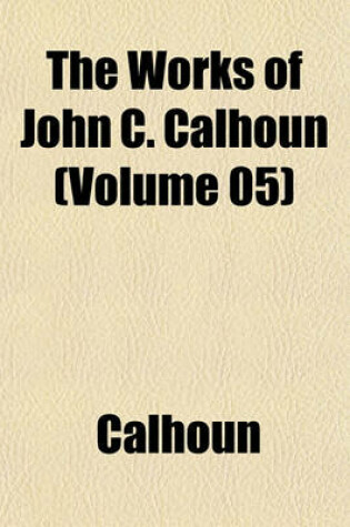 Cover of The Works of John C. Calhoun (Volume 05)