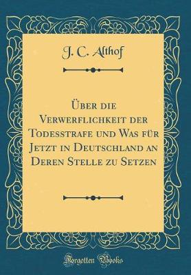 Book cover for Über die Verwerflichkeit der Todesstrafe und Was für Jetzt in Deutschland an Deren Stelle zu Setzen (Classic Reprint)
