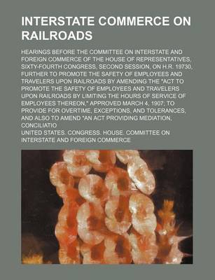 Book cover for Interstate Commerce on Railroads; Hearings Before the Committee on Interstate and Foreign Commerce of the House of Representatives, Sixty-Fourth Congress, Second Session, on H.R. 19730, Further to Promote the Safety of Employees and