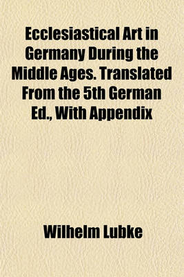 Book cover for Ecclesiastical Art in Germany During the Middle Ages. Translated from the 5th German Ed., with Appendix
