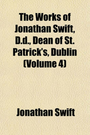 Cover of The Works of Jonathan Swift, D.D., Dean of St. Patrick's, Dublin (Volume 4)