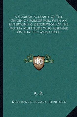 Cover of A Curious Account of the Origin of Fairlop Fair, with an Enta Curious Account of the Origin of Fairlop Fair, with an Entertaining Description of the Motley Multitude Who Assemble Oertaining Description of the Motley Multitude Who Assemble on That Occasion