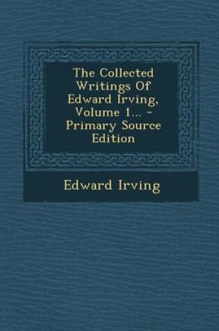 Cover of The Collected Writings of Edward Irving, Volume 1... - Primary Source Edition