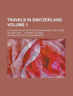 Book cover for Travels in Switzerland (Volume 1); In a Series of Letters to William Melmoth, Esq. from William Coxe in Three Volumes