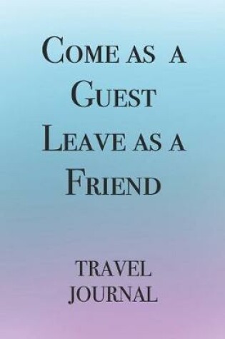 Cover of Come as a Guest Leave as a Friend Travel Journal