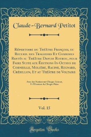 Cover of Répertoire du Théâtre François, ou Recueil des Tragedies Et Comedies Restés au Théâtre Depuis Rotrou, pour Faire Suite aux Éditions In-Octavo de Corneille, Molière, Racine, Regnard, Crébillon, Et au Théâtre de Voltaire, Vol. 15: Avec des Notices sur Chaqu