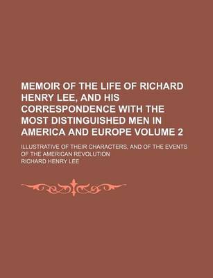 Book cover for Memoir of the Life of Richard Henry Lee, and His Correspondence with the Most Distinguished Men in America and Europe Volume 2; Illustrative of Their Characters, and of the Events of the American Revolution