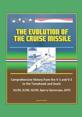 Book cover for The Evolution of the Cruise Missile - Comprehensive History from the V-1 and V-2 to the Tomahawk and Snark, ALCM, SLCM, GLCM, Sperry Gyroscope, JATO