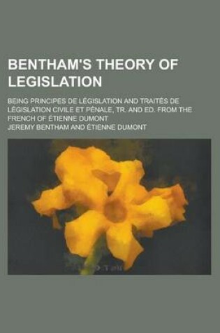 Cover of Bentham's Theory of Legislation; Being Principes de Legislation and Traites de Legislation Civile Et Penale, Tr. and Ed. from the French of Etienne Dumont
