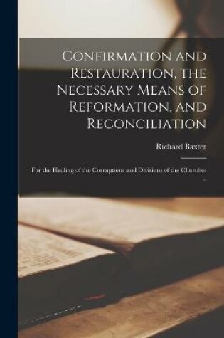 Cover of Confirmation and Restauration, the Necessary Means of Reformation, and Reconciliation