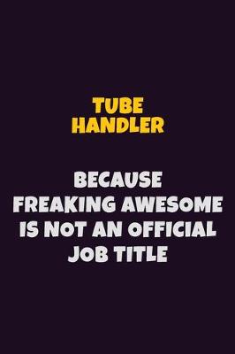 Book cover for Tube Handler, Because Freaking Awesome Is Not An Official Job Title