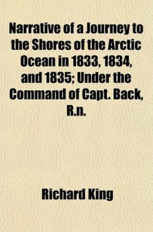 Cover of Narrative of a Journey to the Shores of the Arctic Ocean in 1833, 1834, and 1835 (Volume 1); Under the Command of Capt. Back, R.N.