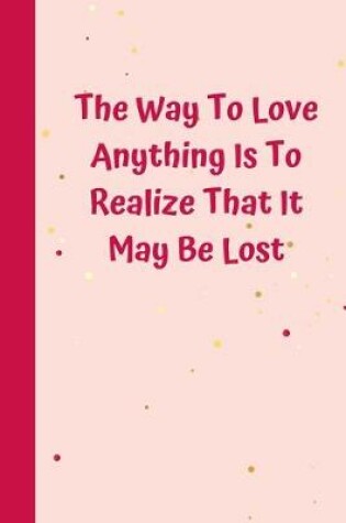 Cover of The Way To Love Anything Is To Realize That It May Be Lost