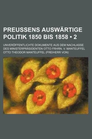 Cover of Preussens Auswartige Politik 1850 Bis 1858 (2 ); Unveroffentlichte Dokumente Aus Dem Nachlasse Des Ministerprasidenten Otto Frhrn. V. Manteuffel