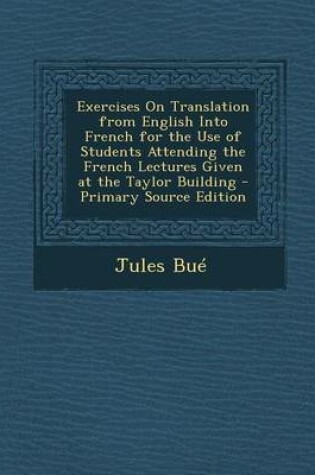 Cover of Exercises on Translation from English Into French for the Use of Students Attending the French Lectures Given at the Taylor Building