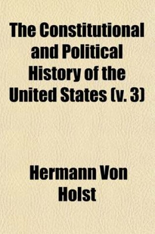 Cover of The Constitutional and Political History of the United States (Volume 3); 1846-1850. Annexation of Texas-Compromise of 1850. 1881