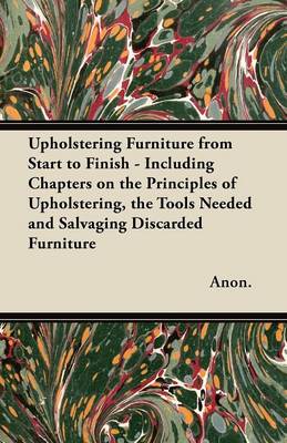 Book cover for Upholstering Furniture from Start to Finish - Including Chapters on the Principles of Upholstering, the Tools Needed and Salvaging Discarded Furniture