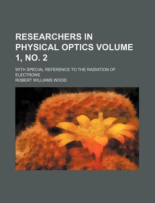 Book cover for Researchers in Physical Optics Volume 1, No. 2; With Special Reference to the Radiation of Electrons