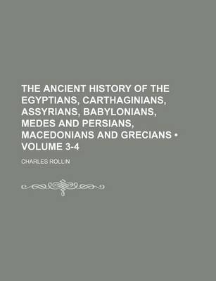 Book cover for The Ancient History of the Egyptians, Carthaginians, Assyrians, Babylonians, Medes and Persians, Macedonians and Grecians (Volume 3-4)