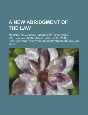 Book cover for A New Abridgment of the Law; Alphabetically Digested Under Proper Titles