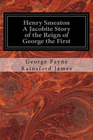 Cover of Henry Smeaton A Jacobite Story of the Reign of George the First