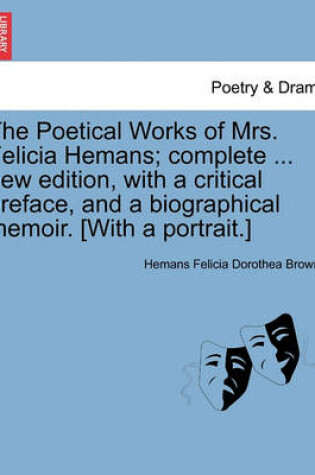 Cover of The Poetical Works of Mrs. Felicia Hemans; complete ... new edition, with a critical preface, and a biographical memoir. [With a portrait.]