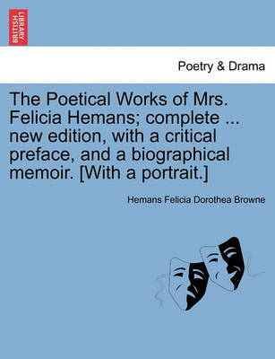 Book cover for The Poetical Works of Mrs. Felicia Hemans; complete ... new edition, with a critical preface, and a biographical memoir. [With a portrait.]