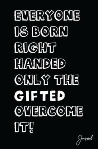 Cover of Everyone Is Born Right Handed Only the Gifted Overcome It Journal