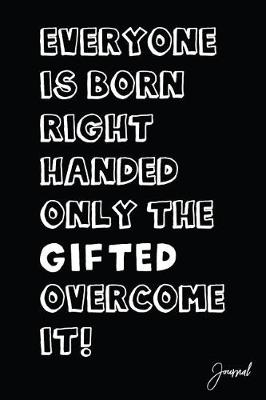 Book cover for Everyone Is Born Right Handed Only the Gifted Overcome It Journal