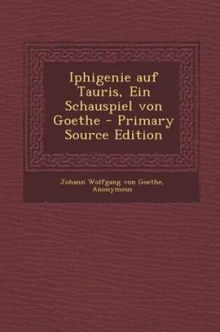 Cover of Iphigenie Auf Tauris, Ein Schauspiel Von Goethe - Primary Source Edition