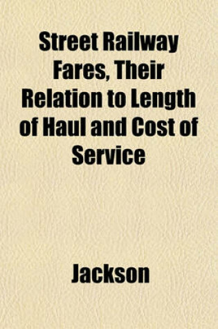 Cover of Street Railway Fares, Their Relation to Length of Haul and Cost of Service
