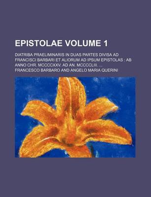 Book cover for Epistolae Volume 1; Diatriba Praeliminaris in Duas Partes Divisa Ad Francisci Barbari Et Aliorum Ad Ipsum Epistolas AB Anno Chr. MCCCCXXV. Ad An. MCCCCLIII.