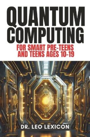 Cover of QUANTUM COMPUTING for Smart Pre-Teens and Teens Ages 10-19