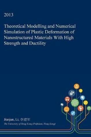 Cover of Theoretical Modelling and Numerical Simulation of Plastic Deformation of Nanostructured Materials with High Strength and Ductility