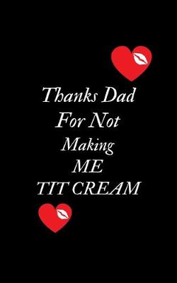 Book cover for Thanks Dad For Not Making Me Tit Cream