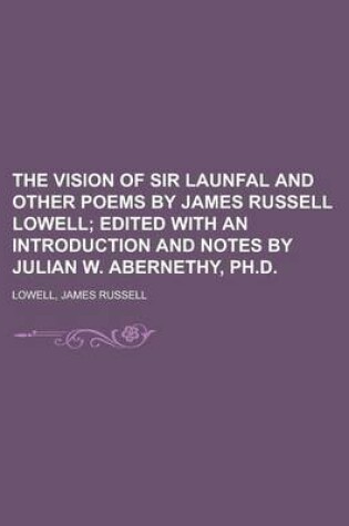 Cover of The Vision of Sir Launfal and Other Poems by James Russell Lowell; Edited with an Introduction and Notes by Julian W. Abernethy, PH.D.