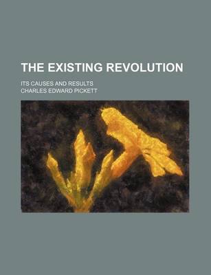 Book cover for The Existing Revolution; Its Causes and Results