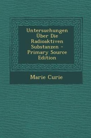 Cover of Untersuchungen Uber Die Radioaktiven Substanzen - Primary Source Edition