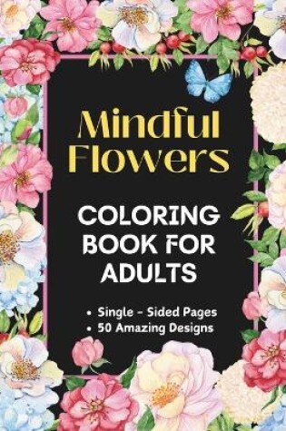 Cover of Mindful Flowers 50 Amazing Designs Anxiety Relief and Relaxation Flower Coloring Book for Adults
