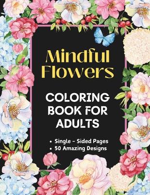 Book cover for Mindful Flowers 50 Amazing Designs Anxiety Relief and Relaxation Flower Coloring Book for Adults