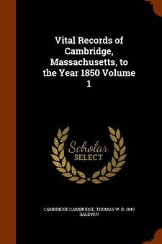 Cover of Vital Records of Cambridge, Massachusetts, to the Year 1850 Volume 1