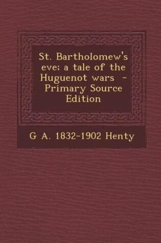 Cover of St. Bartholomew's Eve; A Tale of the Huguenot Wars